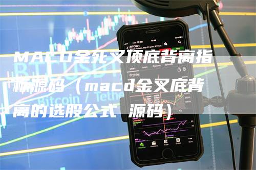 MACD金死叉顶底背离指标源码（macd金叉底背离的选股公式 源码）