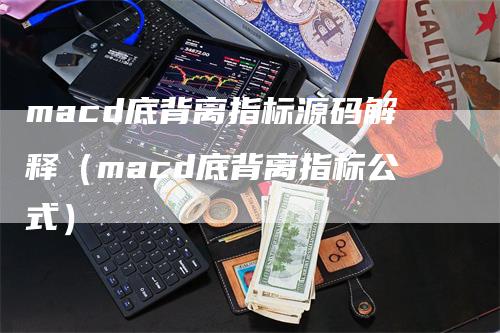 macd底背离指标源码解释（macd底背离指标公式）