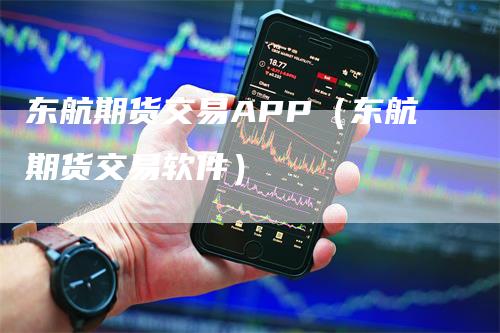 东航期货交易APP（东航期货交易软件）