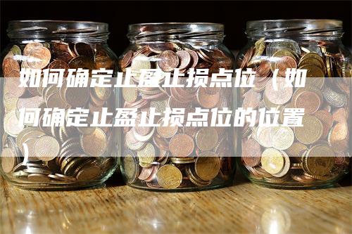 如何确定止盈止损点位（如何确定止盈止损点位的位置）