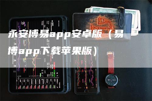 永安博易app安卓版（易博app下载苹果版）