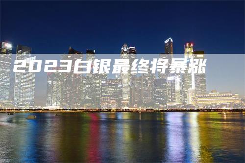 2023白银最终将暴涨