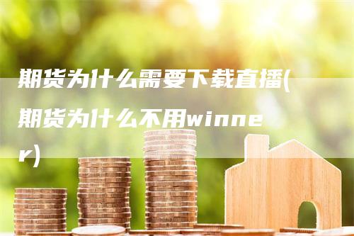 期货为什么需要下载直播(期货为什么不用winner)