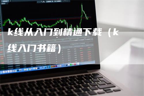 k线从入门到精通下载（k线入门书籍）