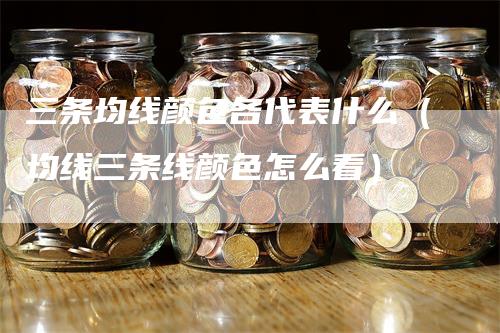 三条均线颜色各代表什么（均线三条线颜色怎么看）