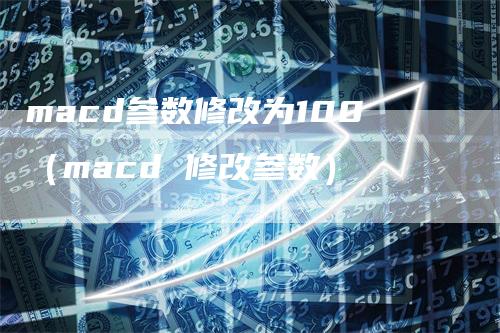 macd参数修改为100（macd 修改参数）