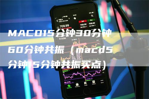 MACD15分钟30分钟60分钟共振（macd5分钟15分钟共振买点）