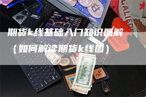 期货k线基础入门知识图解（如何解读期货k线图）