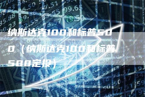 纳斯达克100和标普500（纳斯达克100和标普500定投）