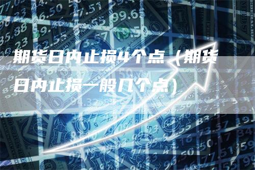 期货日内止损4个点（期货日内止损一般几个点）