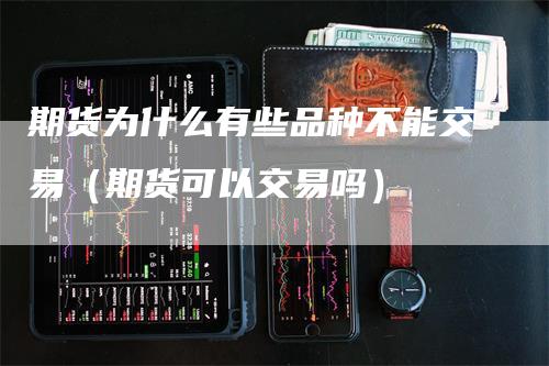 期货为什么有些品种不能交易（期货可以交易吗）