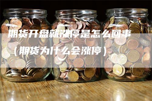 期货开盘就涨停是怎么回事（期货为什么会涨停）