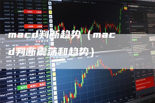 macd判断趋势（macd判断震荡和趋势）