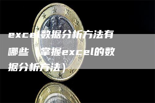 excel数据分析方法有哪些（掌握excel的数据分析方法）