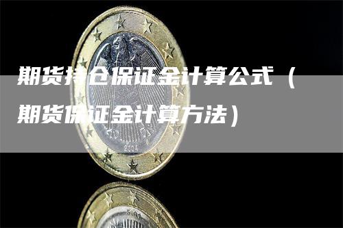 期货持仓保证金计算公式（期货保证金计算方法）