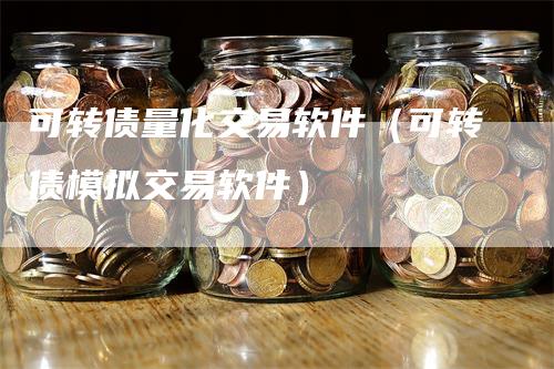 可转债量化交易软件（可转债模拟交易软件）