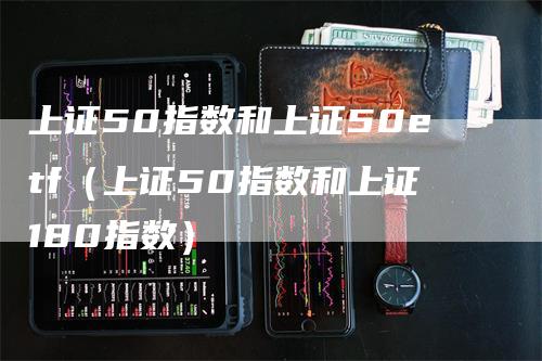 上证50指数和上证50etf（上证50指数和上证180指数）