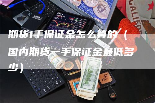 期货1手保证金怎么算的（国内期货一手保证金最低多少）