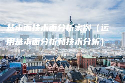 基本面技术面分析案例（运用基本面分析和技术分析）