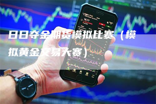 日日夺金期货模拟比赛（模拟黄金交易大赛）