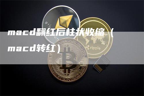 macd翻红后柱状收缩（macd转红）