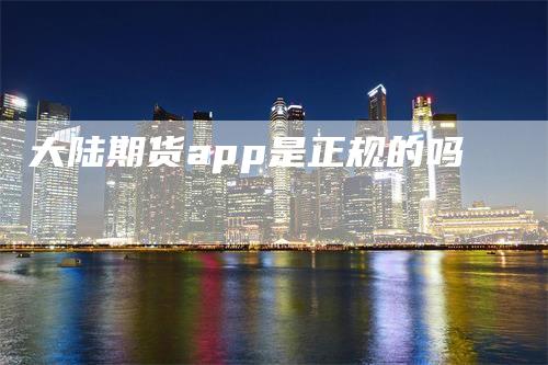 大陆期货app是正规的吗