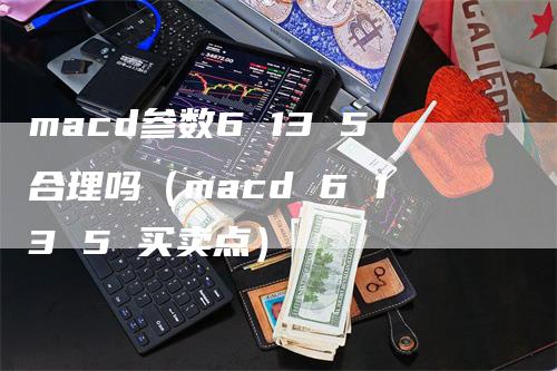 macd参数6 13 5合理吗（macd 6 13 5 买卖点）