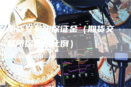 期货交易所保证金（期货交易所保证金比例）