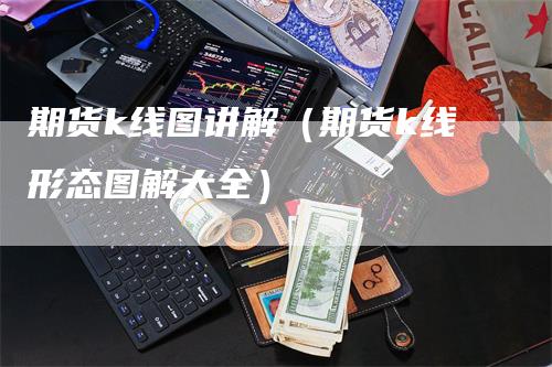 期货k线图讲解（期货k线形态图解大全）