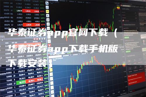 华泰证券app官网下载（华泰证券app下载手机版下载安装）