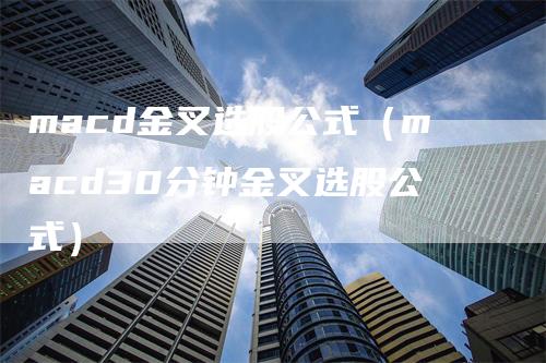 macd金叉选股公式（macd30分钟金叉选股公式）