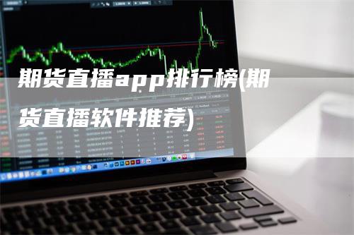 期货直播app排行榜(期货直播软件推荐)