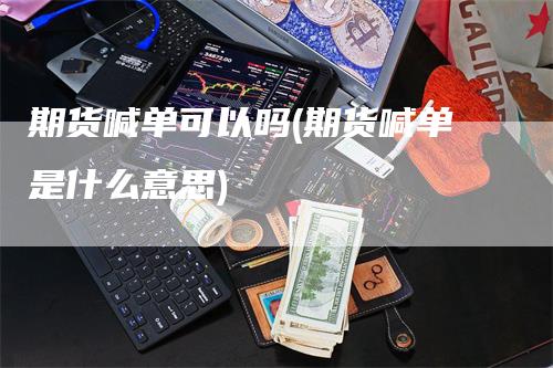 期货喊单可以吗(期货喊单是什么意思)