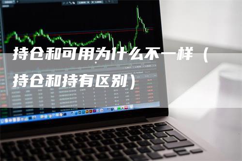 持仓和可用为什么不一样（持仓和持有区别）