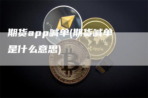 期货app喊单(期货喊单是什么意思)