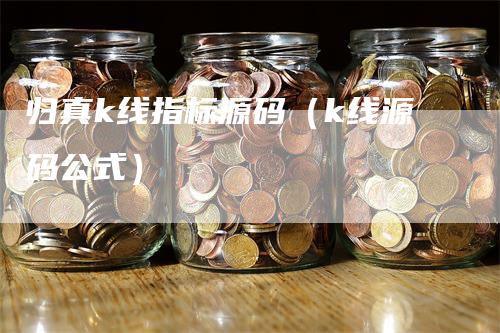 归真k线指标源码（k线源码公式）