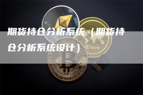 期货持仓分析系统（期货持仓分析系统设计）