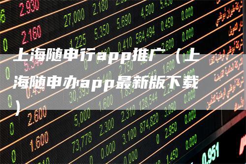 上海随申行app推广（上海随申办app最新版下载）