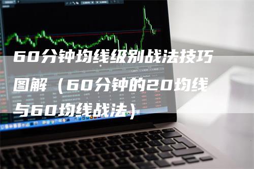 60分钟均线级别战法技巧图解（60分钟的20均线与60均线战法）