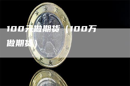 100元做期货（100万做期货）