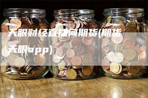 天眼财经直播间期货(期货天眼app)