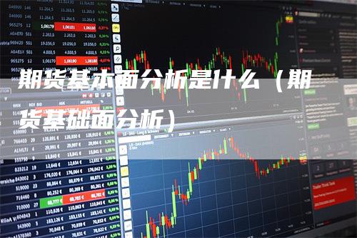 期货基本面分析是什么（期货基础面分析）