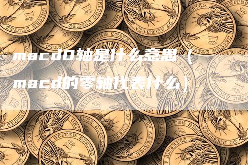 macd0轴是什么意思（macd的零轴代表什么）