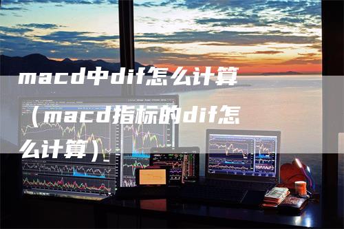 macd中dif怎么计算（macd指标的dif怎么计算）