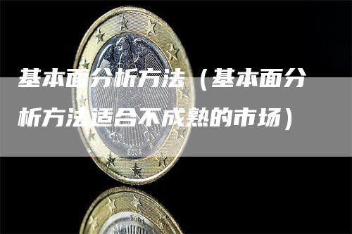 基本面分析方法（基本面分析方法适合不成熟的市场）