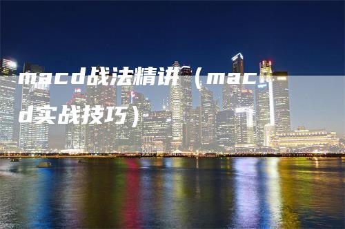 macd战法精讲（macd实战技巧）