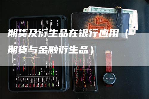 期货及衍生品在银行应用（期货与金融衍生品）