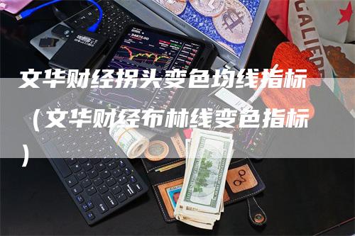 文华财经拐头变色均线指标（文华财经布林线变色指标）