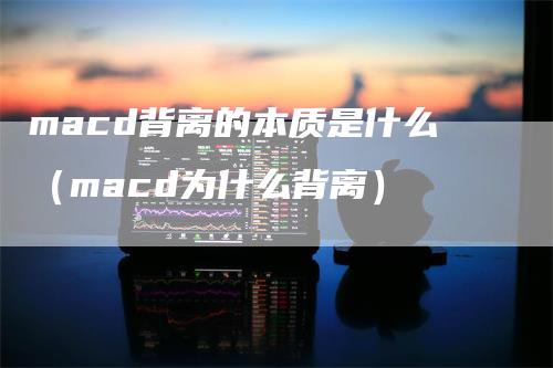 macd背离的本质是什么（macd为什么背离）