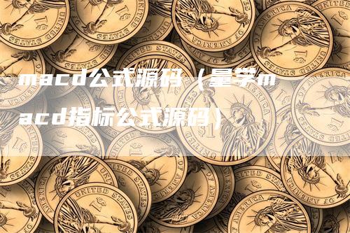 macd公式源码（量学macd指标公式源码）